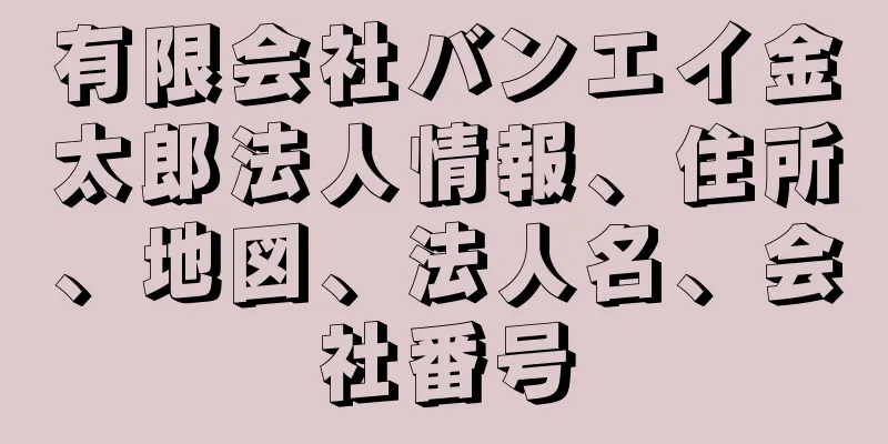 有限会社バンエイ金太郎法人情報、住所、地図、法人名、会社番号
