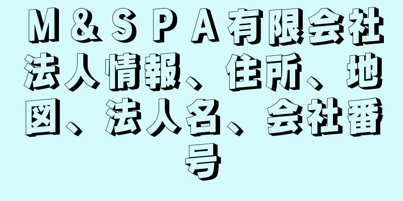 Ｍ＆ＳＰＡ有限会社法人情報、住所、地図、法人名、会社番号