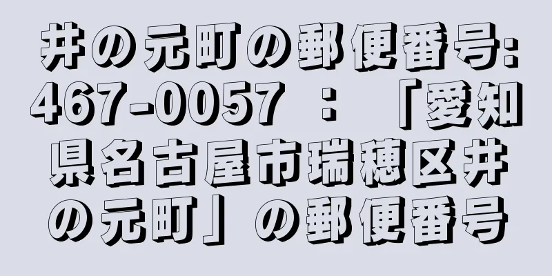 井の元町の郵便番号:467-0057 ： 「愛知県名古屋市瑞穂区井の元町」の郵便番号