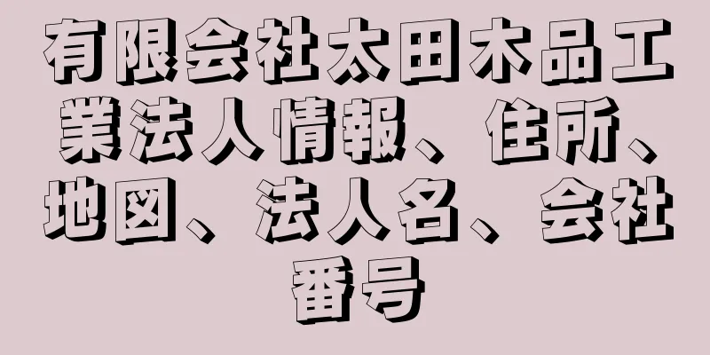 有限会社太田木品工業法人情報、住所、地図、法人名、会社番号