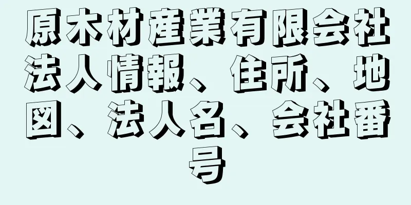 原木材産業有限会社法人情報、住所、地図、法人名、会社番号