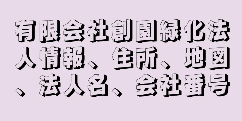 有限会社創園緑化法人情報、住所、地図、法人名、会社番号