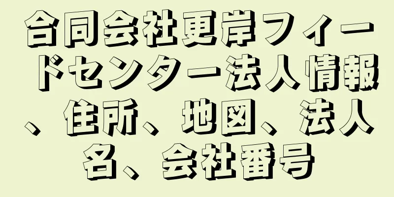 合同会社更岸フィードセンター法人情報、住所、地図、法人名、会社番号
