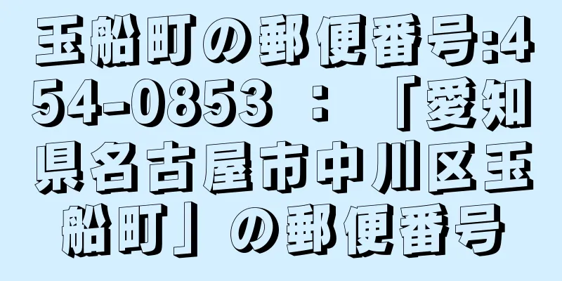 玉船町の郵便番号:454-0853 ： 「愛知県名古屋市中川区玉船町」の郵便番号