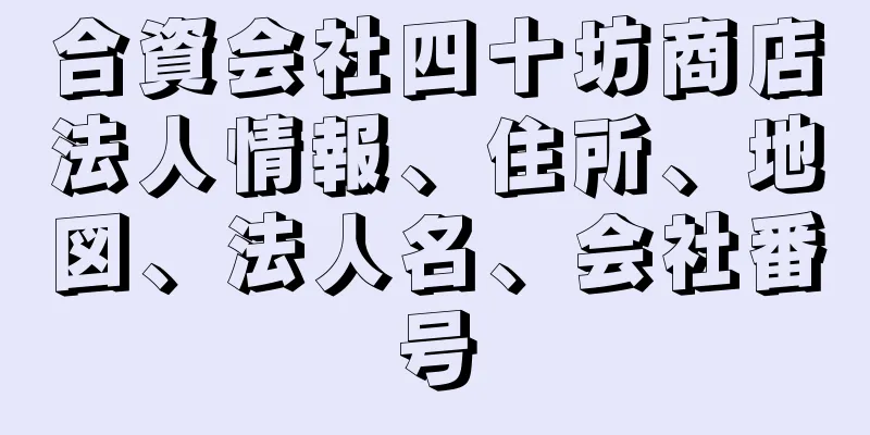 合資会社四十坊商店法人情報、住所、地図、法人名、会社番号