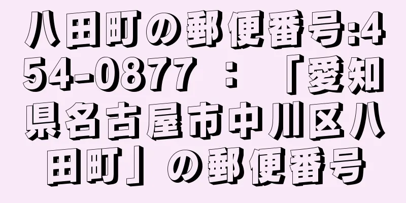 八田町の郵便番号:454-0877 ： 「愛知県名古屋市中川区八田町」の郵便番号