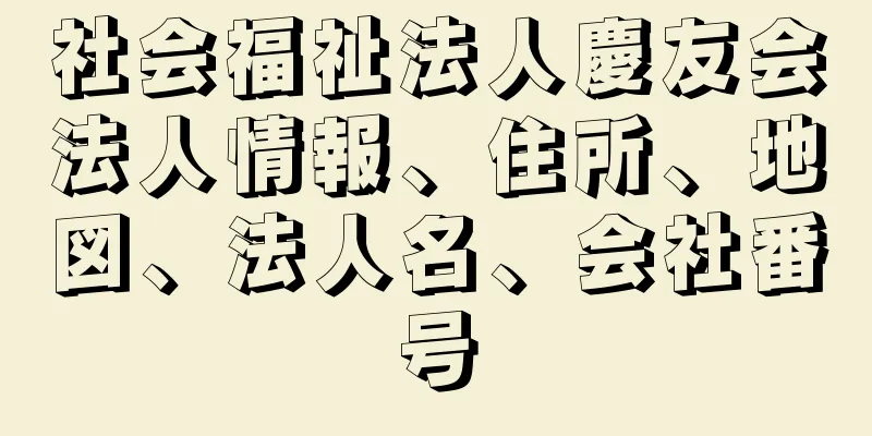 社会福祉法人慶友会法人情報、住所、地図、法人名、会社番号