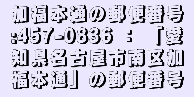 加福本通の郵便番号:457-0836 ： 「愛知県名古屋市南区加福本通」の郵便番号