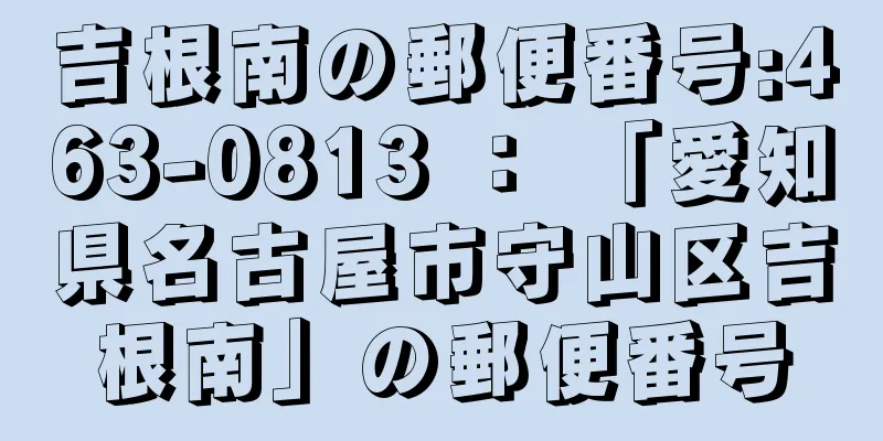 吉根南の郵便番号:463-0813 ： 「愛知県名古屋市守山区吉根南」の郵便番号