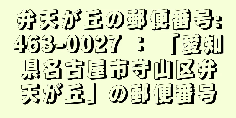 弁天が丘の郵便番号:463-0027 ： 「愛知県名古屋市守山区弁天が丘」の郵便番号
