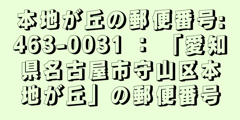本地が丘の郵便番号:463-0031 ： 「愛知県名古屋市守山区本地が丘」の郵便番号