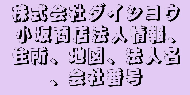 株式会社ダイシヨウ小坂商店法人情報、住所、地図、法人名、会社番号