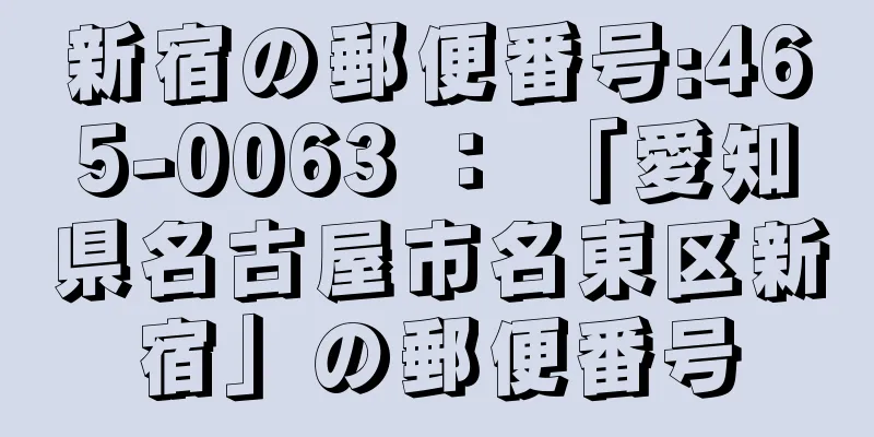 新宿の郵便番号:465-0063 ： 「愛知県名古屋市名東区新宿」の郵便番号