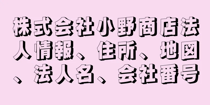 株式会社小野商店法人情報、住所、地図、法人名、会社番号
