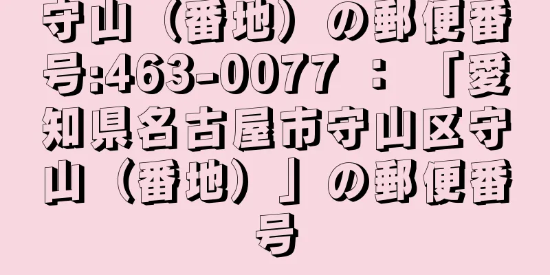 守山（番地）の郵便番号:463-0077 ： 「愛知県名古屋市守山区守山（番地）」の郵便番号