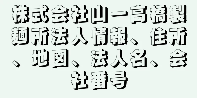 株式会社山一高橋製麺所法人情報、住所、地図、法人名、会社番号