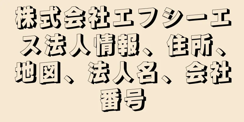 株式会社エフシーエス法人情報、住所、地図、法人名、会社番号