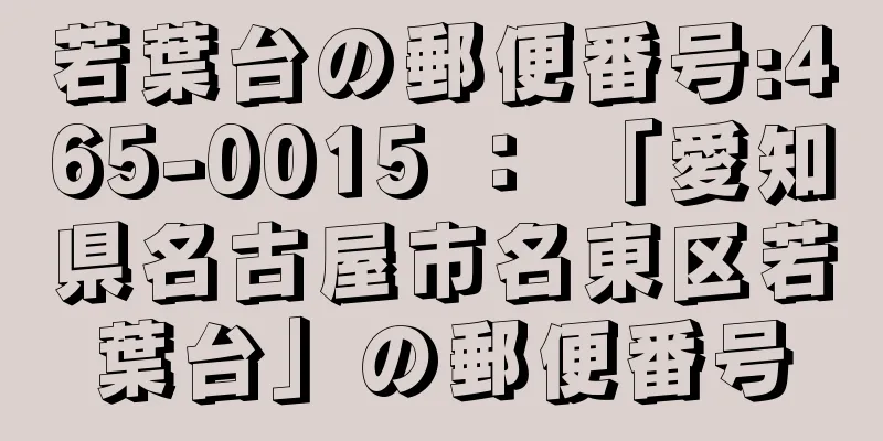 若葉台の郵便番号:465-0015 ： 「愛知県名古屋市名東区若葉台」の郵便番号