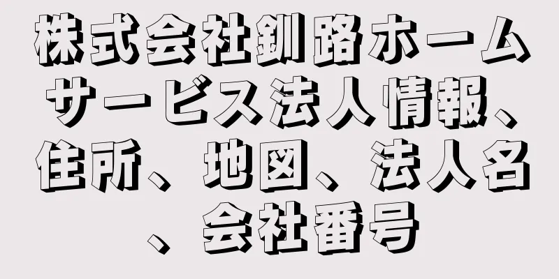 株式会社釧路ホームサービス法人情報、住所、地図、法人名、会社番号