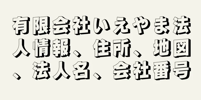 有限会社いえやま法人情報、住所、地図、法人名、会社番号