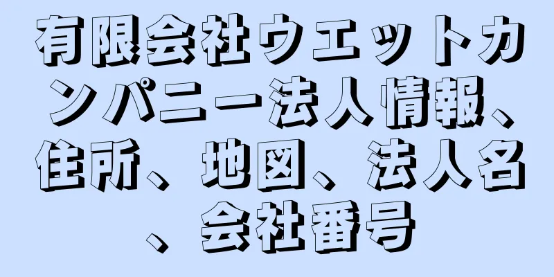 有限会社ウエットカンパニー法人情報、住所、地図、法人名、会社番号