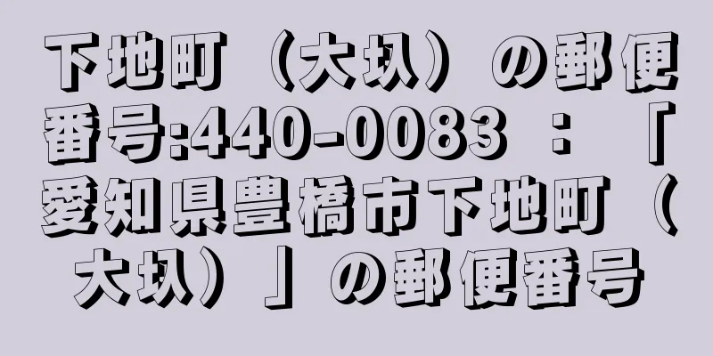 下地町（大圦）の郵便番号:440-0083 ： 「愛知県豊橋市下地町（大圦）」の郵便番号
