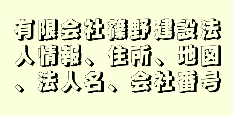 有限会社篠野建設法人情報、住所、地図、法人名、会社番号