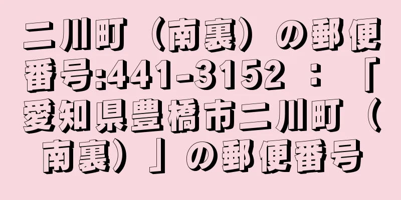 二川町（南裏）の郵便番号:441-3152 ： 「愛知県豊橋市二川町（南裏）」の郵便番号
