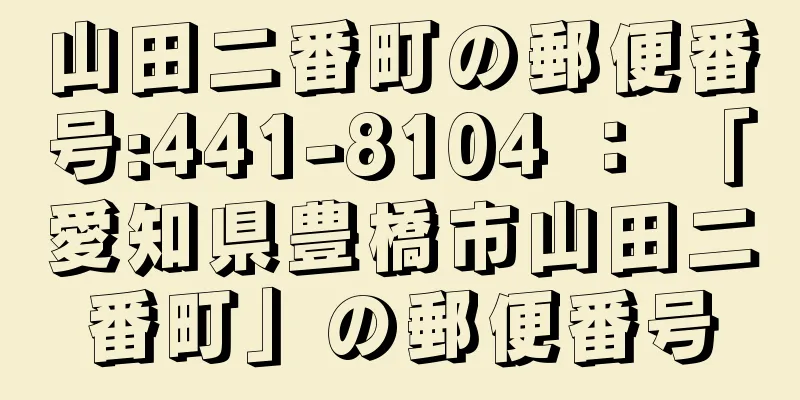 山田二番町の郵便番号:441-8104 ： 「愛知県豊橋市山田二番町」の郵便番号