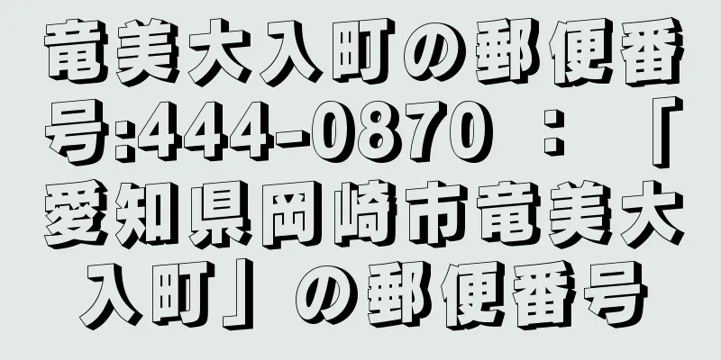 竜美大入町の郵便番号:444-0870 ： 「愛知県岡崎市竜美大入町」の郵便番号