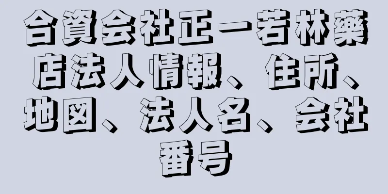 合資会社正一若林藥店法人情報、住所、地図、法人名、会社番号