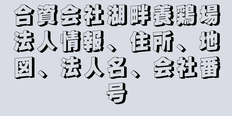 合資会社湖畔養鶏場法人情報、住所、地図、法人名、会社番号