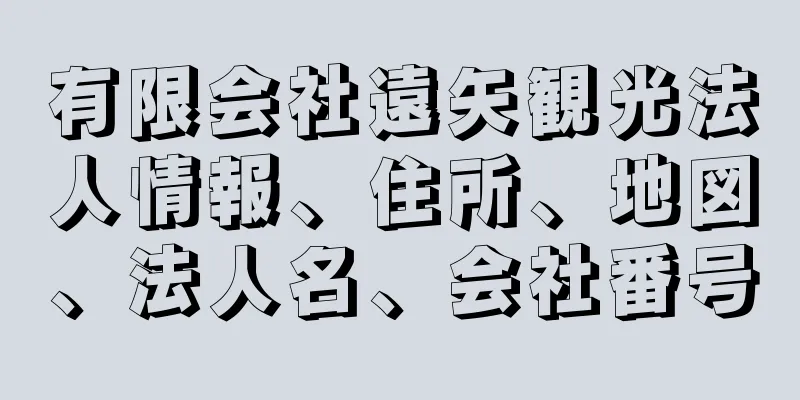 有限会社遠矢観光法人情報、住所、地図、法人名、会社番号