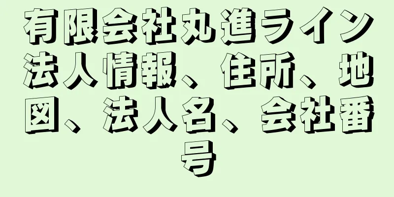有限会社丸進ライン法人情報、住所、地図、法人名、会社番号