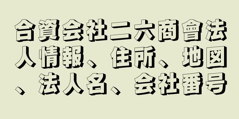 合資会社二六商會法人情報、住所、地図、法人名、会社番号
