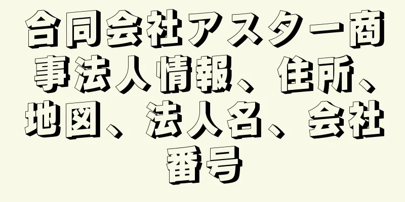 合同会社アスター商事法人情報、住所、地図、法人名、会社番号