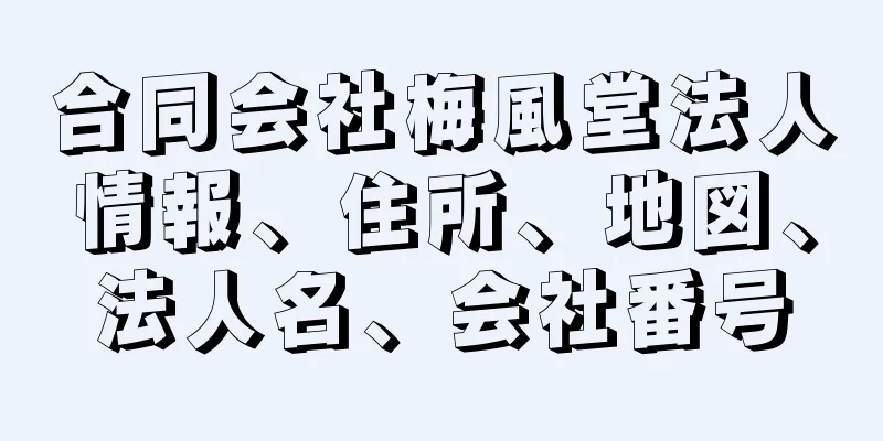 合同会社梅風堂法人情報、住所、地図、法人名、会社番号