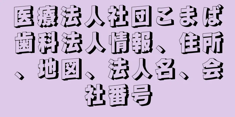 医療法人社団こまば歯科法人情報、住所、地図、法人名、会社番号