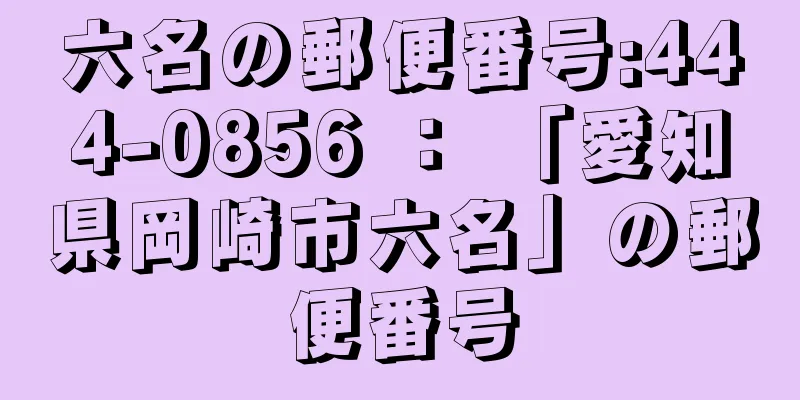六名の郵便番号:444-0856 ： 「愛知県岡崎市六名」の郵便番号
