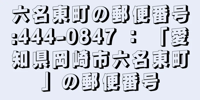 六名東町の郵便番号:444-0847 ： 「愛知県岡崎市六名東町」の郵便番号