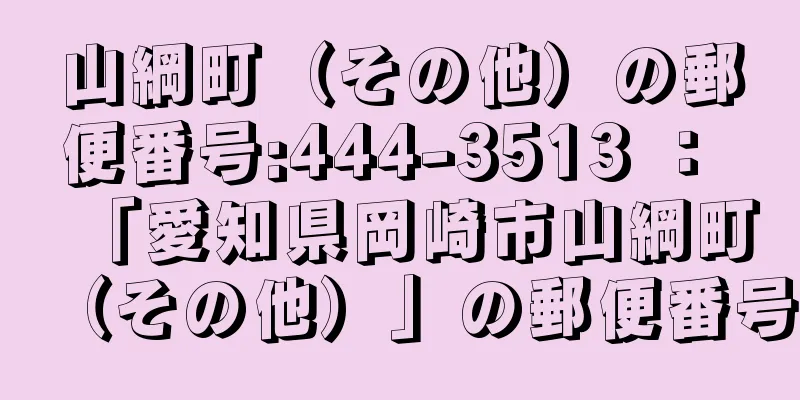 山綱町（その他）の郵便番号:444-3513 ： 「愛知県岡崎市山綱町（その他）」の郵便番号