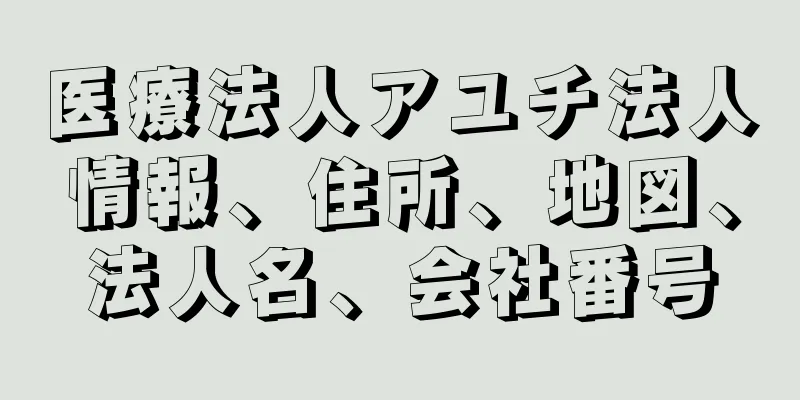 医療法人アユチ法人情報、住所、地図、法人名、会社番号