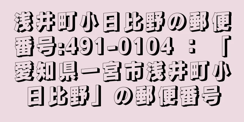 浅井町小日比野の郵便番号:491-0104 ： 「愛知県一宮市浅井町小日比野」の郵便番号