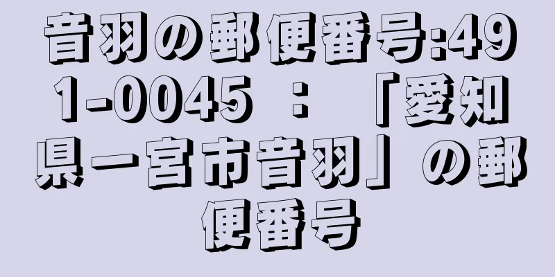 音羽の郵便番号:491-0045 ： 「愛知県一宮市音羽」の郵便番号
