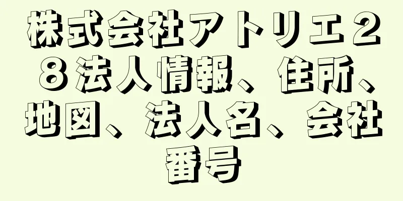 株式会社アトリエ２８法人情報、住所、地図、法人名、会社番号