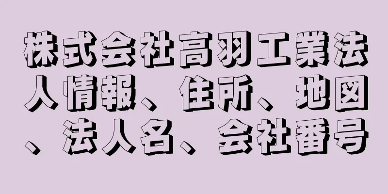 株式会社高羽工業法人情報、住所、地図、法人名、会社番号