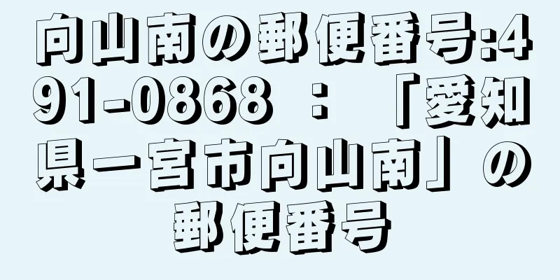 向山南の郵便番号:491-0868 ： 「愛知県一宮市向山南」の郵便番号