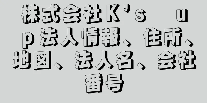 株式会社Ｋ’ｓ　ｕｐ法人情報、住所、地図、法人名、会社番号