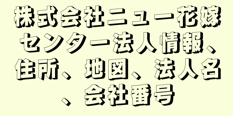 株式会社ニュー花嫁センター法人情報、住所、地図、法人名、会社番号