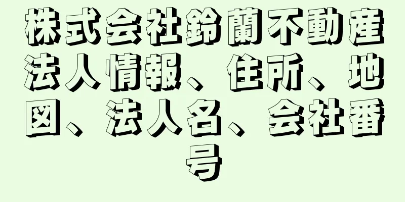 株式会社鈴蘭不動産法人情報、住所、地図、法人名、会社番号